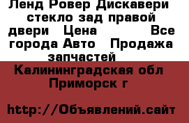 Ленд Ровер Дискавери3 стекло зад.правой двери › Цена ­ 1 500 - Все города Авто » Продажа запчастей   . Калининградская обл.,Приморск г.